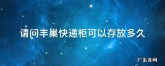 请问丰巢快递柜可以存放多久 丰巢快递柜可以放多久?