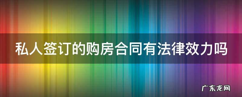 私人签订的购房合同有法律效力吗