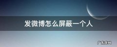 发微博怎么屏蔽一个人 发微博怎样屏蔽一个人