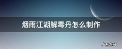 烟雨江湖解毒丹怎么制作 烟雨江湖怎么炼丹