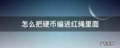 怎么把硬币编进红绳里面 硬币如何编进绳子里