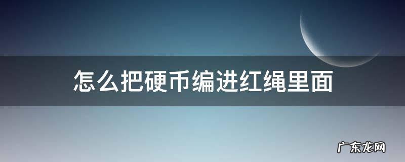 怎么把硬币编进红绳里面 硬币如何编进绳子里
