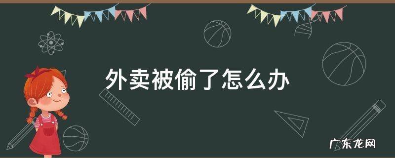 大学里外卖被偷了怎么办 外卖被偷了怎么办
