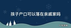 西安孩子户口可以落在亲戚家吗 孩子户口可以落在亲戚家吗