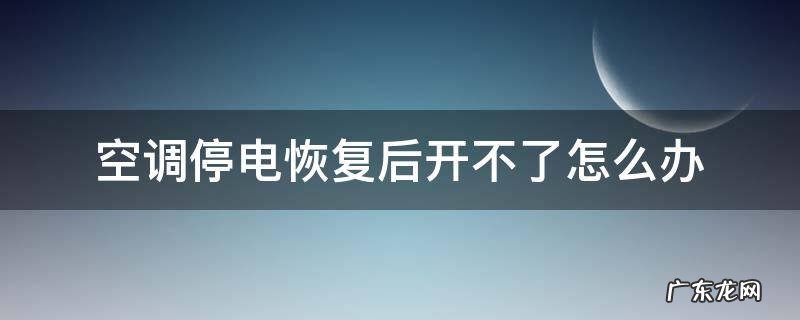 空调停电恢复后开不了怎么办 停电之后来电空调用不了怎么办