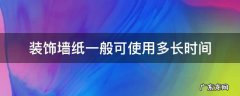 装饰墙纸一般可使用多长时间 墙纸能用多长时间