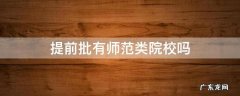 提前批有没有师范类 提前批有师范类院校吗