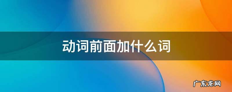 英语动词前面加什么词 动词前面加什么词