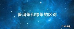 普洱茶和绿茶的区别 普洱茶和绿茶的区别哪个好
