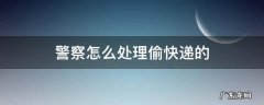 警察怎么处理偷拿快递的 警察怎么处理偷快递的