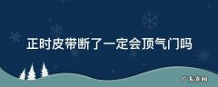 正时皮带断了顶气门了对发动机有影响么 正时皮带断了一定会顶气门吗