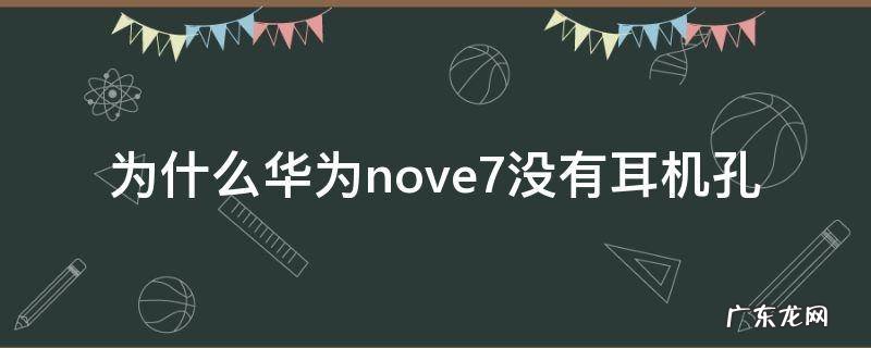 华为nova7有耳机孔吗? 为什么华为nove7没有耳机孔