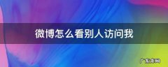 微博怎么看别人访问我 微博怎么看别人访问我的主页