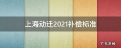 上海动迁2021补偿标准 上海动迁2021补偿标准崇明区