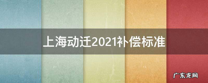 上海动迁2021补偿标准 上海动迁2021补偿标准崇明区