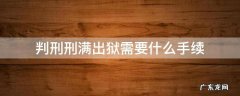服刑期满出狱需要什么手续 判刑刑满出狱需要什么手续