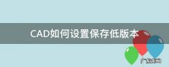 CAD如何设置保存低版本 cad怎么默认保存低版本