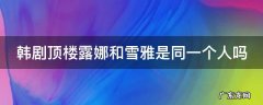 韩剧顶楼露娜和雪雅是同一个人吗