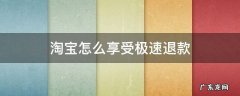 淘宝怎么享受极速退款 淘宝如何享受极速退款