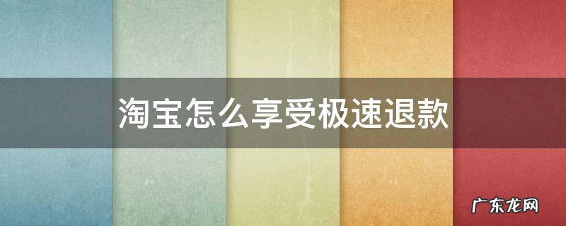 淘宝怎么享受极速退款 淘宝如何享受极速退款