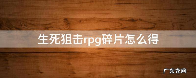 生死狙击通用碎片 生死狙击rpg碎片怎么得