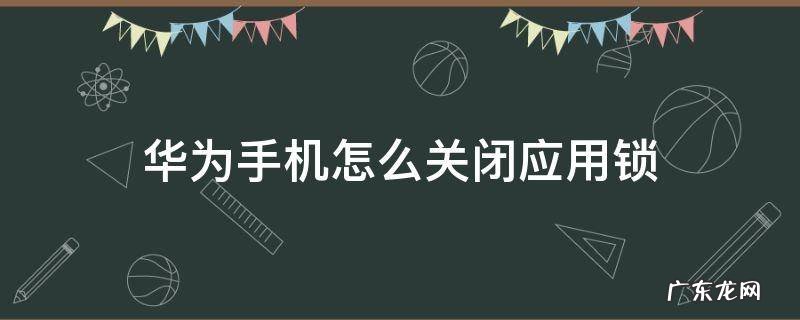 华为手机怎么关闭应用锁 华为手机怎么关闭应用锁,密码忘了