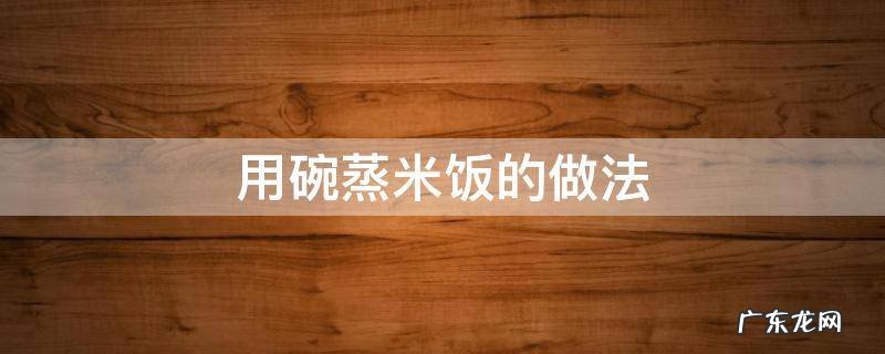 用碗蒸米饭的做法 用碗蒸米饭的做法窍门