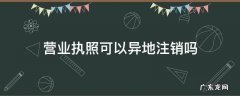 个体营业执照可以异地注销吗 营业执照可以异地注销吗