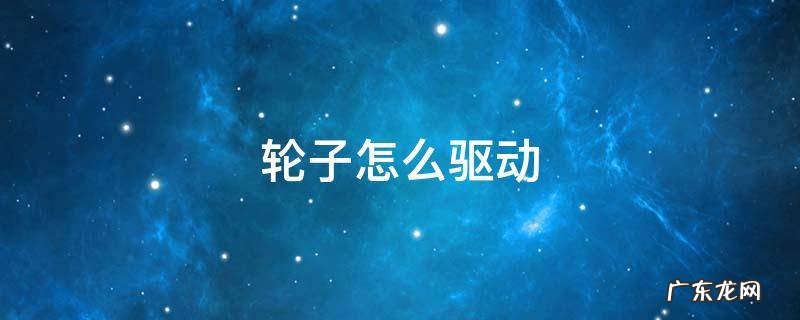 轮子怎么驱动 车子驱动轮