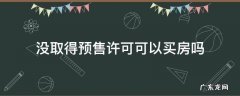 没取得预售许可可以买房吗 未取得预售许可证的房子能买吗