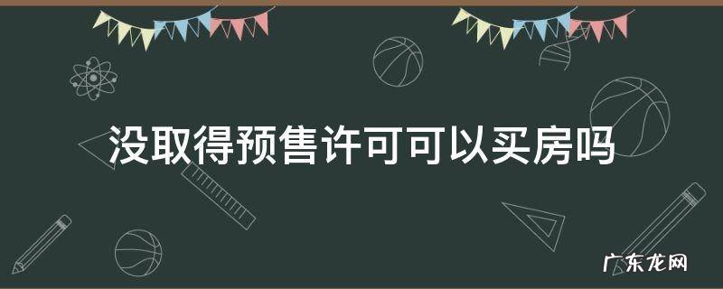 没取得预售许可可以买房吗 未取得预售许可证的房子能买吗