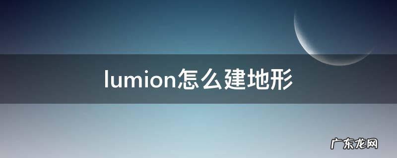 lumion怎么建地形 lumion导入地形成自己的地形
