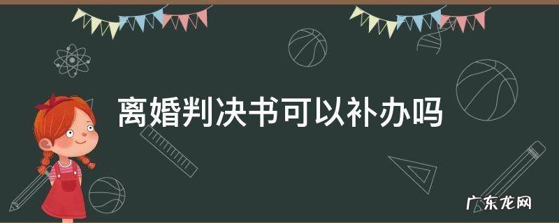 离婚判决书能补吗 离婚判决书可以补办吗