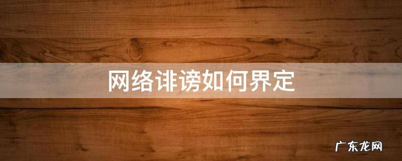 诽谤怎么认定 网络诽谤如何界定