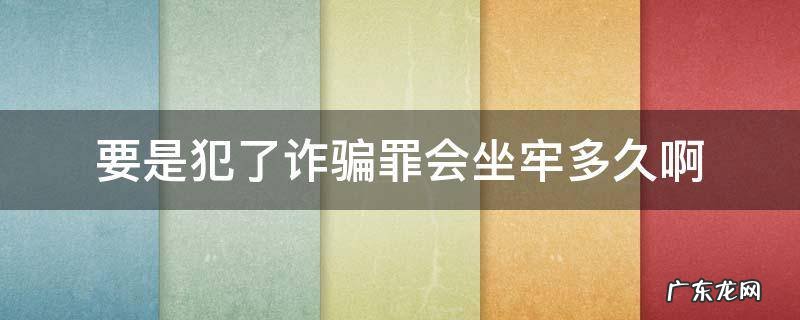 要是犯了诈骗罪会坐牢多久啊