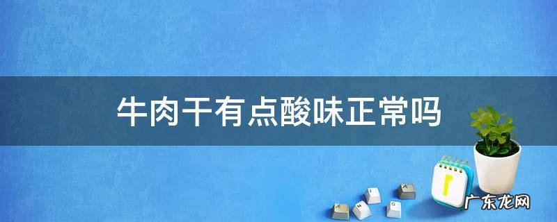 牛肉干带酸味怎么回事 牛肉干有点酸味正常吗