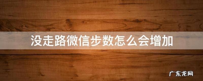 没走路微信步数怎么会增加 没走路 微信步数增加