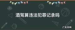 酒驾是不是刑事犯罪记录 酒驾算违法犯罪记录吗