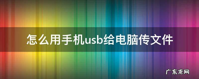 怎么用手机usb给电脑传文件 如何用usb把电脑文件传给手机
