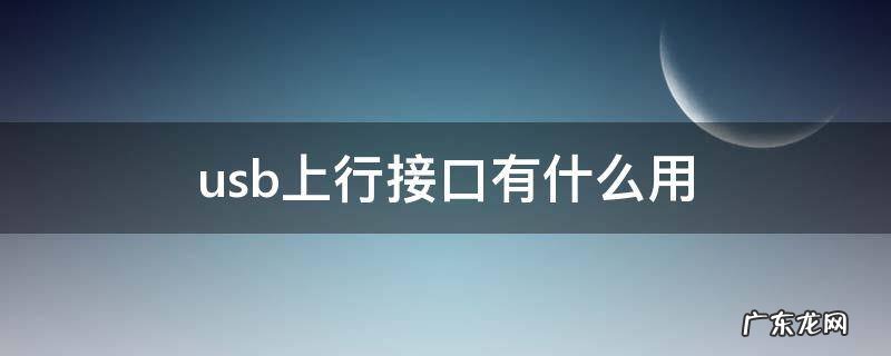 usb上行接口有什么用 usb上行接口usb下行接口