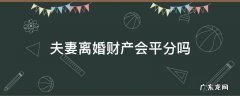 夫妻离婚是平分财产吗 夫妻离婚财产会平分吗