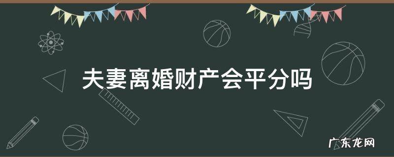 夫妻离婚是平分财产吗 夫妻离婚财产会平分吗