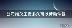 公司拖欠工资多久可以劳动仲裁 公司拖欠工资多久可以劳动仲裁?