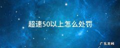 超速50以上怎么处罚 超速50以上怎么处罚规定