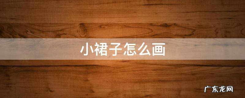 小裙子怎么画 夏天的小裙子怎么画