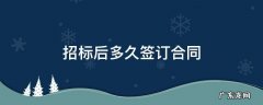 公开招标后多久签合同 招标后多久签订合同