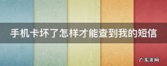 手机卡坏了如何收到手机短信 手机卡坏了怎样才能查到我的短信