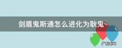 剑盾鬼斯通怎么进化为耿鬼 口袋妖怪剑盾鬼斯通怎么进化为耿鬼
