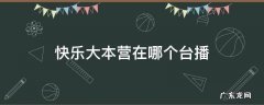 快乐大本营在哪个台播出时间 快乐大本营在哪个台播