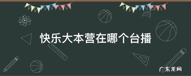 快乐大本营在哪个台播出时间 快乐大本营在哪个台播